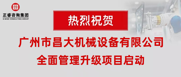 熱烈祝賀廣州市昌大機械設備有限公司攜手正睿咨詢啟動企業(yè)全面管理升級！